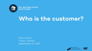 SEPTEMBER 10-15, 2017
HSINCHU, TAIWAN
MIT BEYOND FOOD
BOOTCAMP
Who is the customer?
MIT BEYOND FOOD
BOOTCAMP
 
