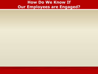 How Do We Know If
Our Employees are Engaged?
 