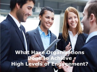 What Have Organizations
Done to Achieve
High Levels of Engagement?
 