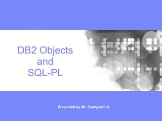 DB2 Objects
and
SQL-PL
Presented by Mr. Fuangwith S.
 