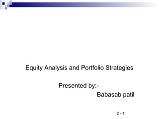 2 - 1
Equity Analysis and Portfolio Strategies
Presented by:-
Babasab patil
 