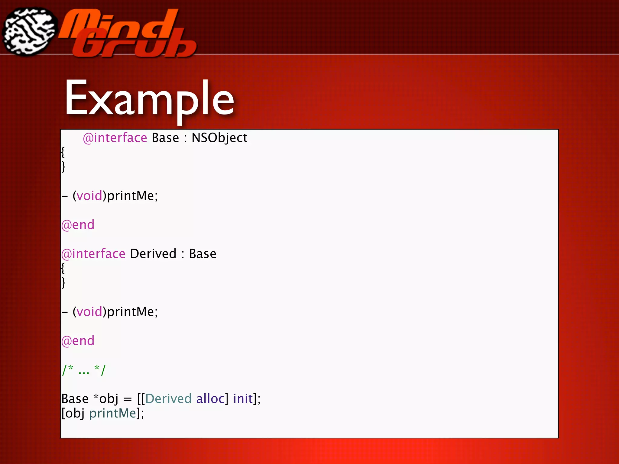 Example
     @interface Base : NSObject
{
}

- (void)printMe;

@end

@interface Derived : Base
{
}

- (void)printMe;

@end

/* ... */

Base *obj = [[Derived alloc] init];
[obj printMe];
 