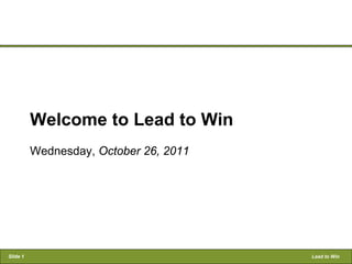 Welcome to Lead to Win
          Wednesday, October 26, 2011




Slide 1                                 Lead to Win
 