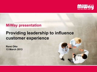 MiWay presentation
Providing leadership to influence
customer experience
René Otto
13 March 2013
 