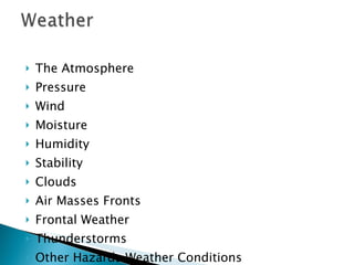 The Atmosphere Pressure Wind Moisture Humidity Stability Clouds Air Masses Fronts Frontal Weather Thunderstorms Other Hazards Weather Conditions 