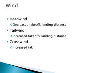 Headwind Decreased takeoff/landing distance Tailwind Increased takeoff/ landing distance Crosswind Increased tak 