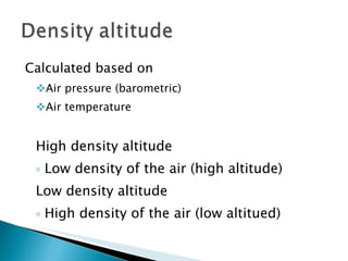 Calculated based on Air pressure (barometric) Air temperature High density altitude Low density of the air (high altitude) Low density altitude High density of the air (low altitued) 