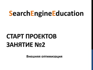 SearchEngineEducation

СТАРТ ПРОЕКТОВ
ЗАНЯТИЕ №2
     Внешняя оптимизация
 