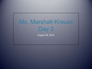 Ms. Marshall-Krauss
      Day 2
      August 28, 2012
 