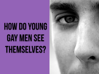 How do young
gay men see
themselves?

 