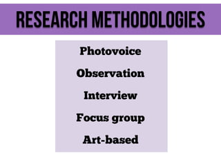 Research Methodologies
Photovoice
Observation
Interview
Focus group
Art-based

 
