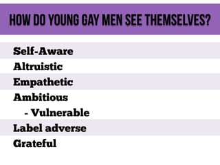 How do young gay men see themselves?
Self-Aware
Altruistic
Empathetic
Ambitious
- Vulnerable
Label adverse
Grateful

 