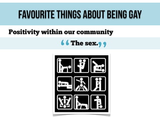 Favourite Things About Being Gay
Positivity within our community

“

”

The sex.

 