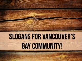 Slogans For Vancouver’s
Gay Community!

 
