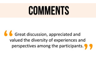 comments

“

Great discussion, appreciated and
valued the diversity of experiences and
perspectives among the participants.

”

 