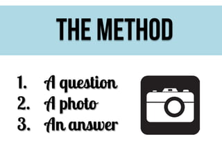 The method
1. A question
2. A photo
3. An answer

 