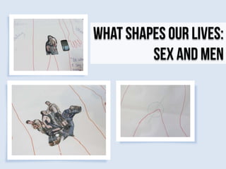 What Shapes Our Lives:
Sex and Men

 