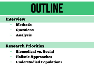 Outline
Interview
•
•
•

Methods
Questions
Analysis

Research Priorities
•
•
•

Biomedical vs. Social
Holistic Approaches
Understudied Populations

 