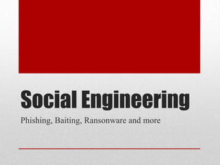 Social Engineering
Phishing, Baiting, Ransonware and more
 