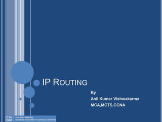 IP ROUTING
By
Anil Kumar Vishwakarma
MCA,MCTS,CCNA
 