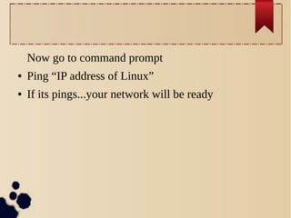 Now go to command prompt
●

Ping “IP address of Linux”

●

If its pings...your network will be ready

 