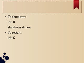 ●

To shutdown:
init 0
shutdown -h now

●

To restart:
init 6

 