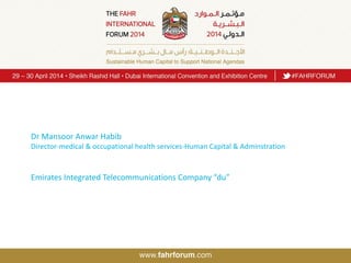 Dr Mansoor Anwar Habib
Director-medical & occupational health services-Human Capital & Adminstration
Emirates Integrated Telecommunications Company “du”
 