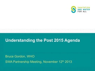 Understanding the Post 2015 Agenda

Bruce Gordon, WHO

SWA Partnership Meeting, November 12th 2013

 