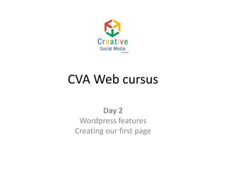CVA Web cursus
Day 2
Wordpress features
Creating our first page

 