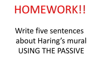 HOMEWORK!!
Write five sentences
about Haring’s mural
USING THE PASSIVE
 