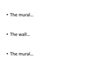 • The mural…
• The wall…
• The mural…
 