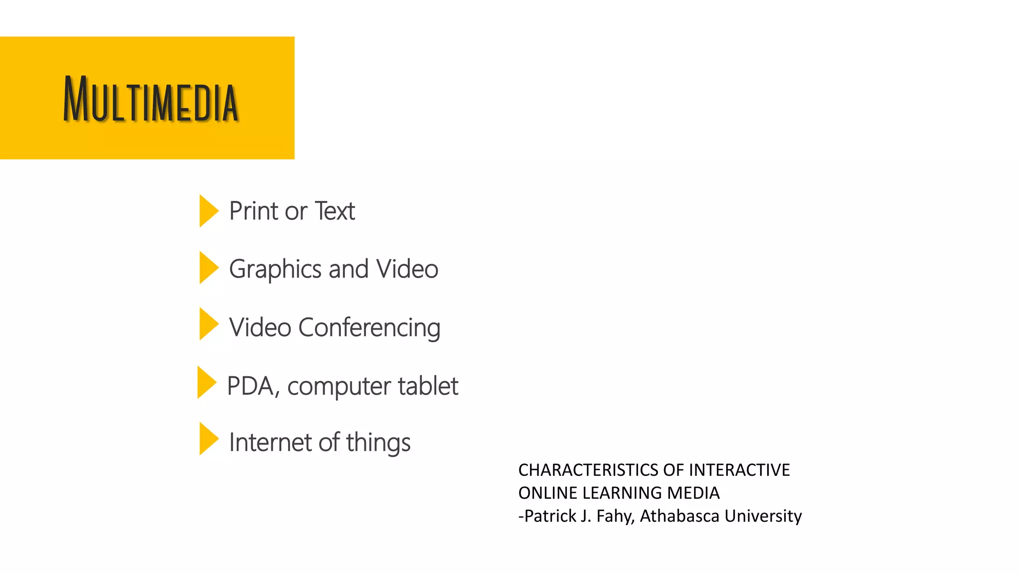 Print or Text
Graphics and Video
Video Conferencing
PDA, computer tablet
Internet of things
CHARACTERISTICS OF INTERACTIVE
ONLINE LEARNING MEDIA
-Patrick J. Fahy, Athabasca University
 
