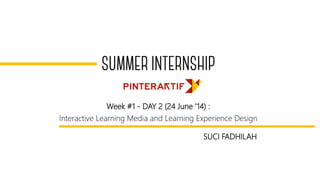 Week #1 - DAY 2 (24 June ‘14) :
Interactive Learning Media and Learning Experience Design
SUCI FADHILAH
 