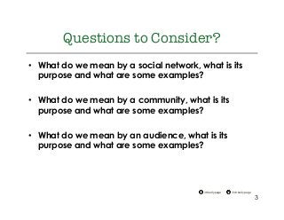 @drkellypage!/drkellypage!
Questions to Consider?
•  What do we mean by a social network, what is its
purpose and what are some examples?
•  What do we mean by a community, what is its
purpose and what are some examples?
•  What do we mean by an audience, what is its
purpose and what are some examples?
3
 