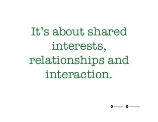 @drkellypage!/drkellypage!
It’s about shared
interests,
relationships and
interaction.
 