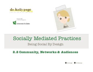 @drkellypage!/drkellypage!
Socially Mediated Practices
Being Social By Design

2.2 Community, Networks & Audiences
 
