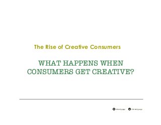 @drkellypage!/drkellypage!
WHAT HAPPENS WHEN
CONSUMERS GET CREATIVE?
The Rise of Creative Consumers
 