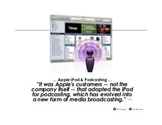 @drkellypage!/drkellypage!
… Apple iPod & Podcasting …
"It was Apple's customers -- not the
company itself -- that adapted the iPod
for podcasting, which has evolved into
a new form of media broadcasting.” 1-2
 