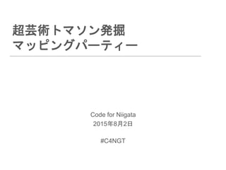 超芸術トマソン発掘
マッピングパーティー
Code for Niigata
2015年8月2日
#C4NGT
 