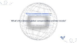 Day 2 : Global Immigration Conference
What’s the latest in global compensation and tax trends?
 