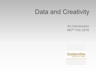 Data and Creativity
An Introduction
6&7th Feb 2016
 