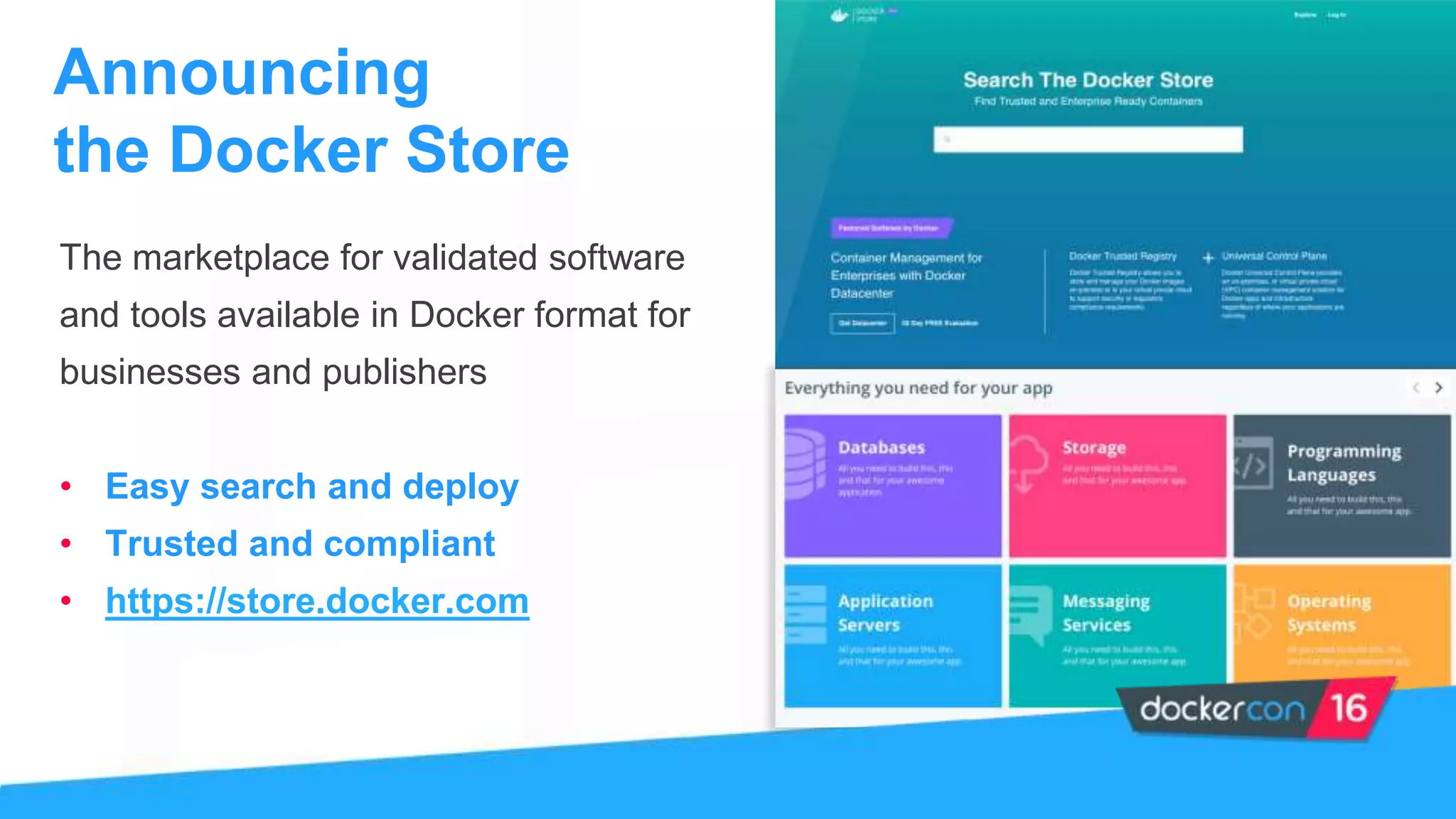 The marketplace for validated software
and tools available in Docker format for
businesses and publishers
• Easy search and deploy
• Trusted and compliant
• https://store.docker.com
Announcing
the Docker Store
 