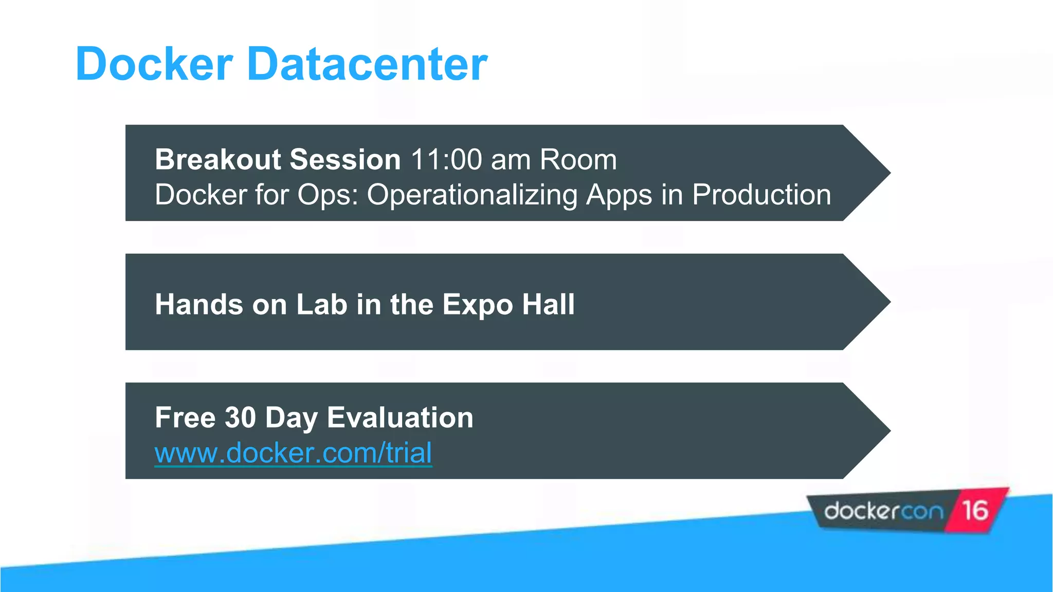 Docker Datacenter
Breakout Session 11:00 am Room
Docker for Ops: Operationalizing Apps in Production
Hands on Lab in the Expo Hall
Free 30 Day Evaluation
www.docker.com/trial
 