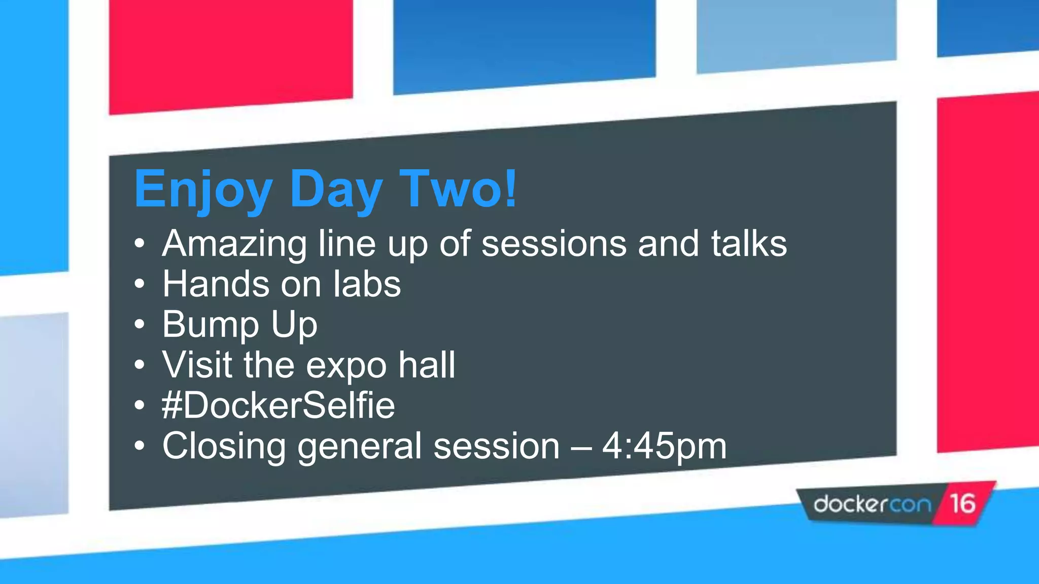 Enjoy Day Two!
• Amazing line up of sessions and talks
• Hands on labs
• Bump Up
• Visit the expo hall
• #DockerSelfie
• Closing general session – 4:45pm
 