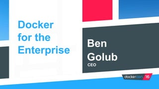 Ben
Golub
CEO
Docker
for the
Enterprise
 