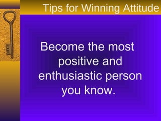 Become the most
positive and
enthusiastic person
you know.
Tips for Winning Attitude
