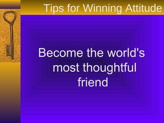 Become the world's
most thoughtful
friend
Tips for Winning Attitude
 