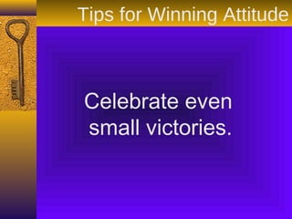 Celebrate even
small victories.
Tips for Winning Attitude
