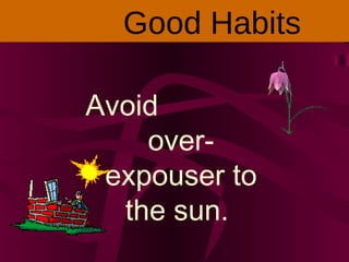 Avoid
over-
expouser to
the sun.
Good Habits