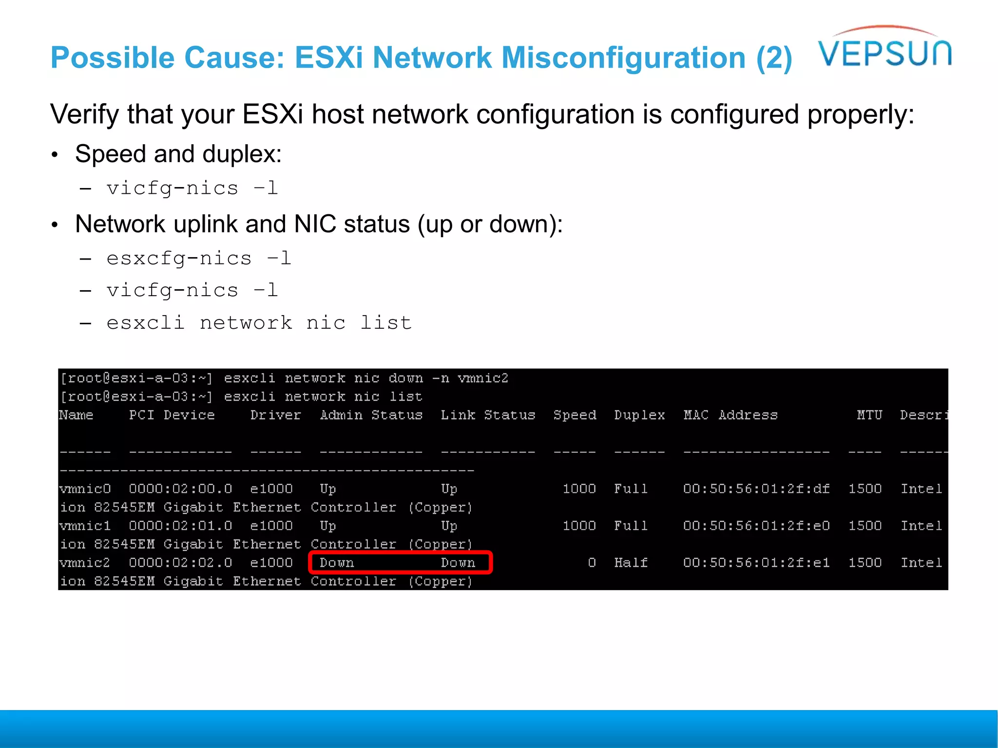 Possible Cause: ESXi Network Misconfiguration (2)
Verify that your ESXi host network configuration is configured properly:
• Speed and duplex:
– vicfg-nics –l
• Network uplink and NIC status (up or down):
– esxcfg-nics –l
– vicfg-nics –l
– esxcli network nic list
 